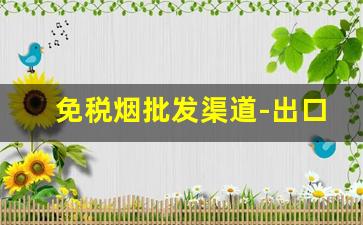 免税烟批发渠道-出口免税烟哪里批发