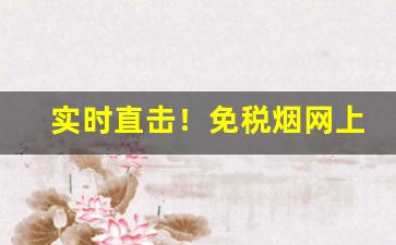 实时直击！免税烟网上购买“愁肠九转”