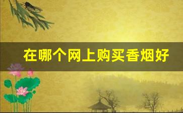在哪个网上购买香烟好-在什么地方能买到正品的香烟