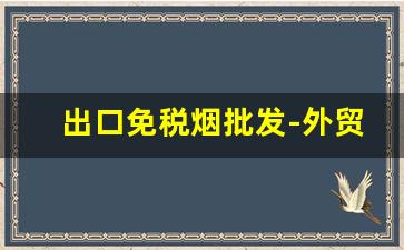 出口免税烟批发-外贸出口烟专卖