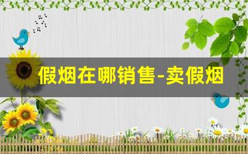 假烟在哪销售-卖假烟的专卖店