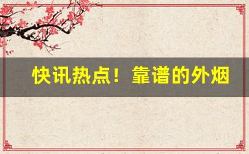 快讯热点！靠谱的外烟代购平台推荐“抱素怀朴”