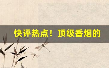 快评热点！顶级香烟的排名“有恃无恐”