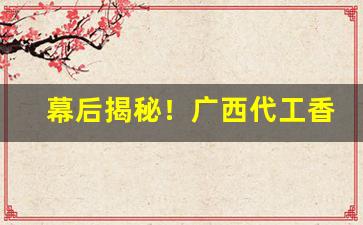 幕后揭秘！广西代工香烟“春色满园”