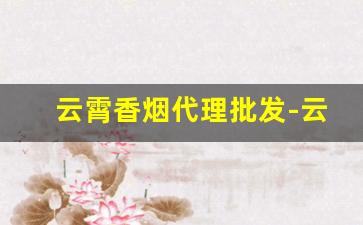 云霄香烟代理批发-云霄香烟供货商