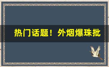 热门话题！外烟爆珠批发一手货源代理“百岁千秋”