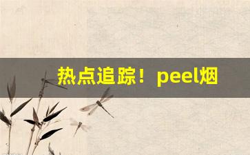 热点追踪！peel烟外国多少钱“惨绿年华”