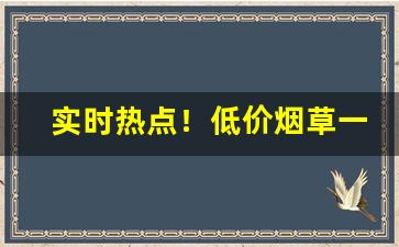 实时热点！低价烟草一手货源“璧合珠联”