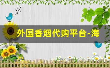 外国香烟代购平台-海外香烟海淘二十左右
