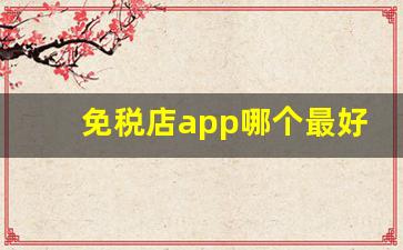免税店app哪个最好-免税店线上app哪些可以入驻