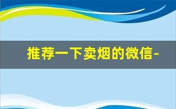 推荐一下卖烟的微信-从零开始卖烟
