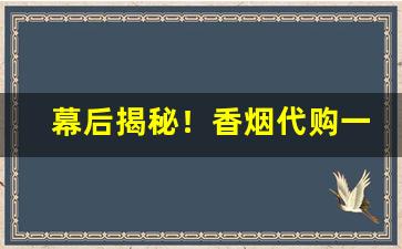 幕后揭秘！香烟代购一手货源香烟批发厂家联系方式“德艺双馨”
