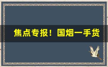 焦点专报！国烟一手货源批发零售网“抱薪救火”