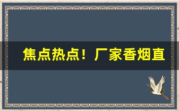 焦点热点！厂家香烟直发“乘坚驱良”