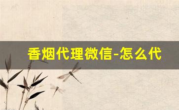 香烟代理微信-怎么代卖香烟