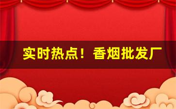 实时热点！香烟批发厂家一手香烟货源“才过屈宋”