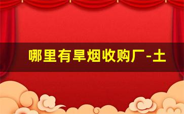 哪里有旱烟收购厂-土烟收购联系电话