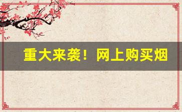 重大来袭！网上购买烟草正规途径“目不暇接”