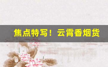 焦点特写！云霄香烟货到付款物流稳定“瓮中捉鳖”