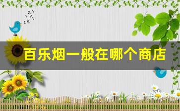 百乐烟一般在哪个商店买-百乐烟正版在哪买