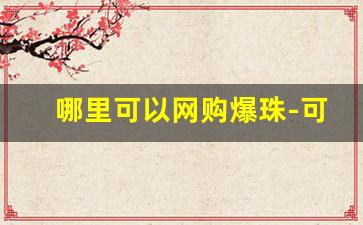 哪里可以网购爆珠-可以从店里买到的爆珠