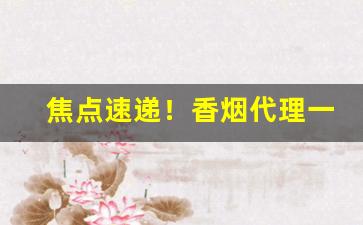 焦点速递！香烟代理一手批发厂家直销货源网站“对簿公堂”