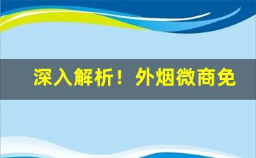 深入解析！外烟微商免费代理一手货源“不堪言状”