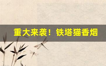重大来袭！铁塔猫香烟国内在哪里买“长七短八”