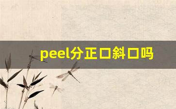 peel分正口斜口吗-bape单面和双面