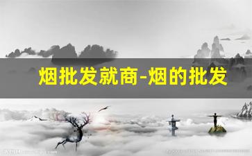 烟批发就商-烟的批发行情谁出的