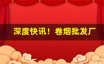 深度快讯！卷烟批发厂家货到付款最低价网站“瞋目张胆”
