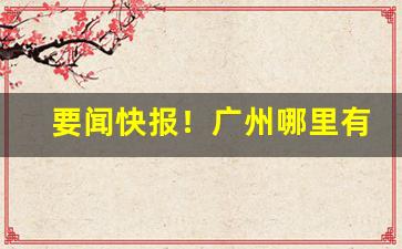 要闻快报！广州哪里有烟草专卖店“断无此理”