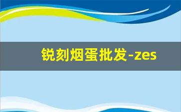 锐刻烟蛋批发-zest香烟产自哪里