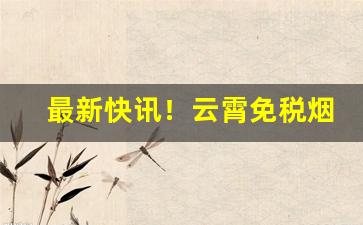 最新快讯！云霄免税烟一手货源批发“虫书鸟篆”