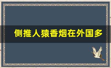 侧推人猿香烟在外国多少钱-人猿香烟全系列