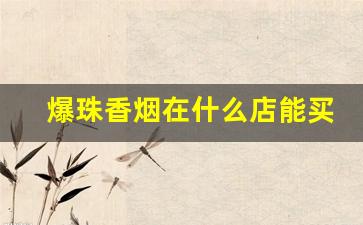 爆珠香烟在什么店能买到-普通烟酒店能买到的爆珠香烟