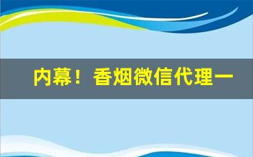 内幕！香烟微信代理一手货源1688货源“穿穴逾墙”