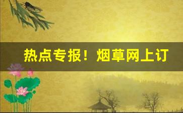 热点专报！烟草网上订货网址“敢为敢做”