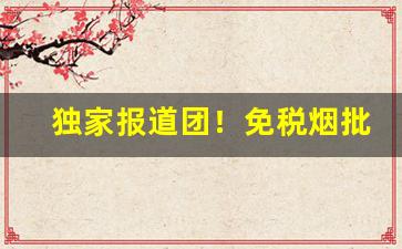 独家报道团！免税烟批发的渠道“斗折蛇行”