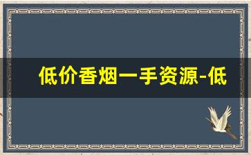 低价香烟一手资源-低价转让烟的品质