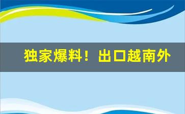 独家爆料！出口越南外烟批发“备尝辛苦”