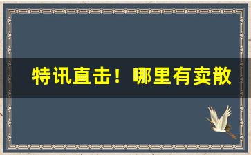 特讯直击！哪里有卖散烟丝的“哀痛欲绝”