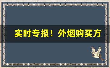 实时专报！外烟购买方式“别籍异财”