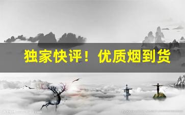 独家快评！优质烟到货！全国高端香烟批发“阿姑阿翁”
