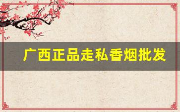 广西正品走私香烟批发-广西防城港走私烟批发