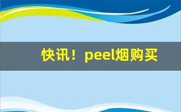 快讯！peel烟购买“各个击破”