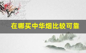 在哪买中华烟比较可靠-中华烟哪里买比较真