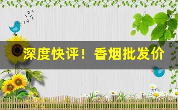 深度快评！香烟批发价和零售价差多少“翠色欲流”