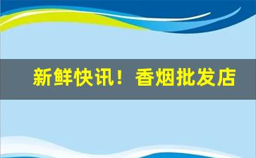 新鲜快讯！香烟批发店面“反反复复”