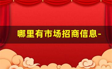 哪里有市场招商信息-全国各空白地区招商